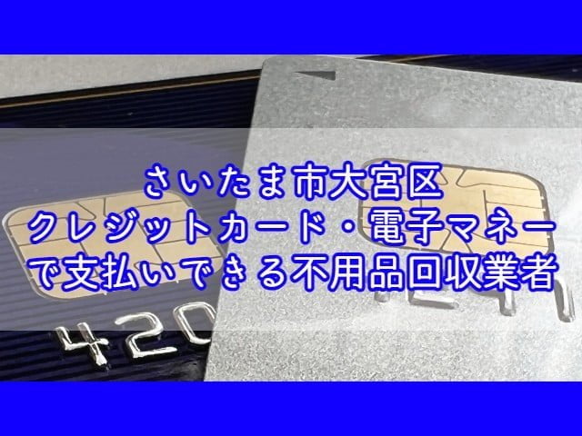 大宮区　クレジットカード・電子マネー・キャッシュレス決済ができる不用品回収業者